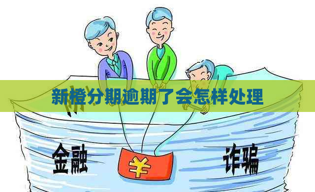 新橙分期逾期了会怎样处理