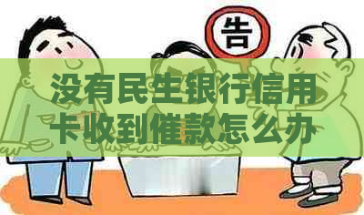 没有民生银行信用卡收到催款怎么办
