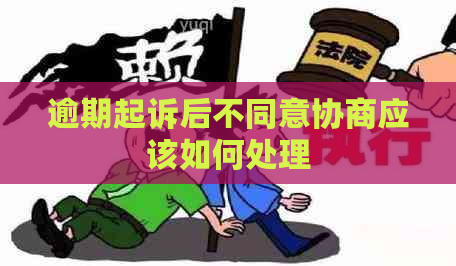 逾期起诉后不同意协商应该如何处理