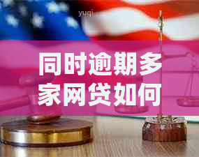 同时逾期多家网贷如何处理