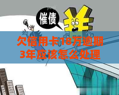 欠信用卡18万逾期3年应该怎么处理