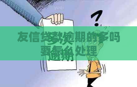 友信贷款逾期的多吗要怎么处理