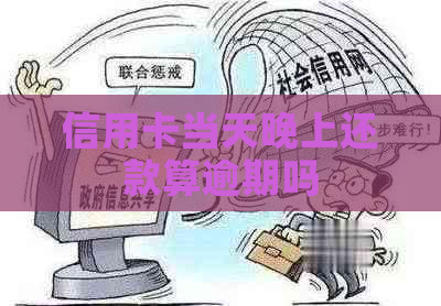 信用卡当天晚上还款算逾期吗