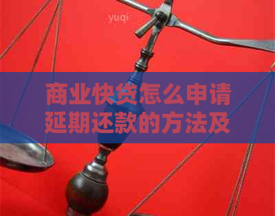 商业快贷怎么申请延期还款的方法及注意事项