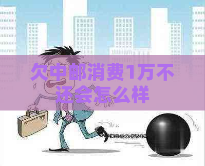 欠中邮消费1万不还会怎么样