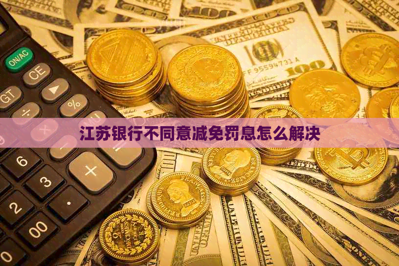 江苏银行不同意减免罚息怎么解决