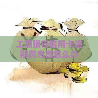 工商银行信用卡逾期罚息高怎么办