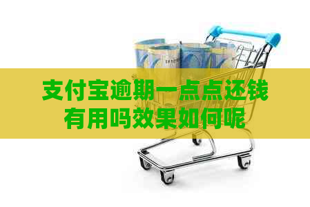 支付宝逾期一点点还钱有用吗效果如何呢