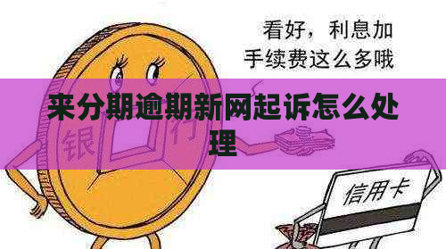 来分期逾期新网起诉怎么处理