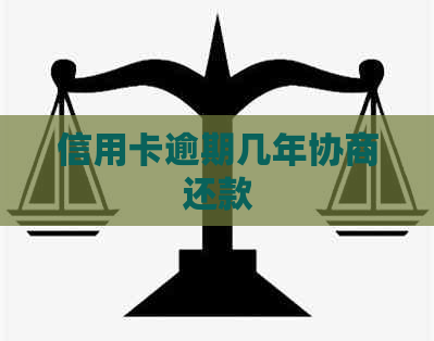 信用卡逾期几年协商还款