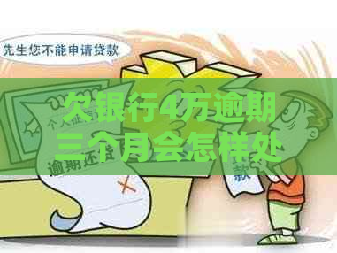 欠银行4万逾期三个月会怎样处理