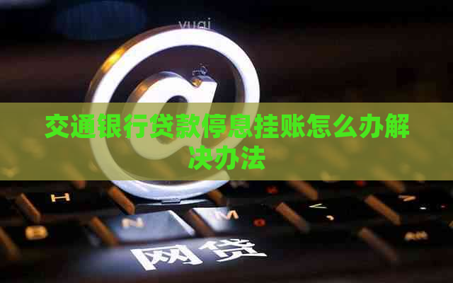 交通银行贷款停息挂账怎么办解决办法