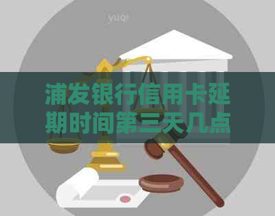 浦发银行信用卡延期时间第三天几点可以
