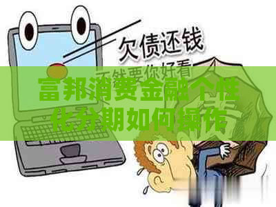 富邦消费金融个性化分期如何操作