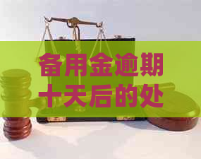 备用金逾期十天后的处理方法及后果