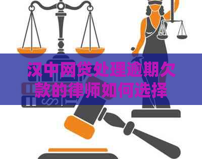 汉中网贷处理逾期欠款的律师如何选择