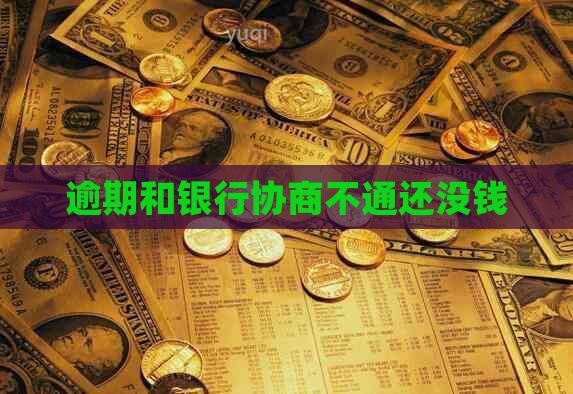 逾期和银行协商不通还没钱