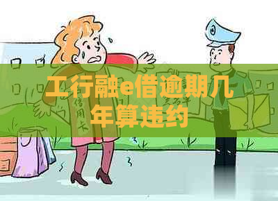 工行融e借逾期几年算违约
