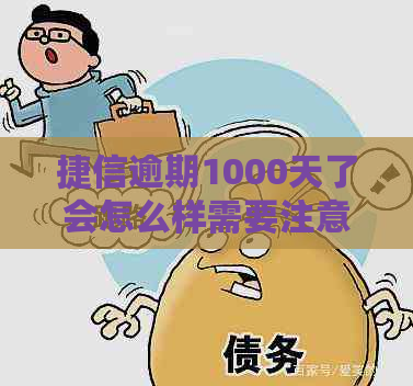 捷信逾期1000天了会怎么样需要注意什么