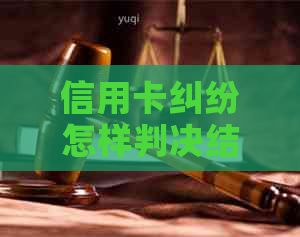 信用卡纠纷怎样判决结果
