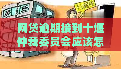 网贷逾期接到十堰仲裁委员会应该怎么处理