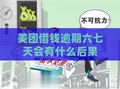 美团借钱逾期六七天会有什么后果