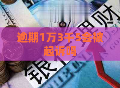 逾期1万3千5会被起诉吗