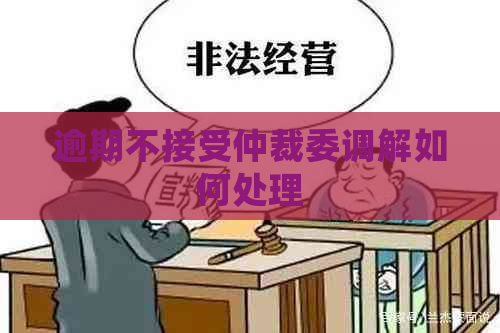 逾期不接受仲裁委调解如何处理