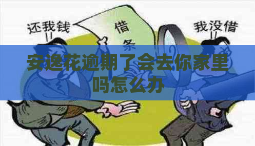 安逸花逾期了会去你家里吗怎么办