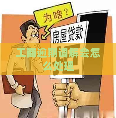 工商逾期调解会怎么处理