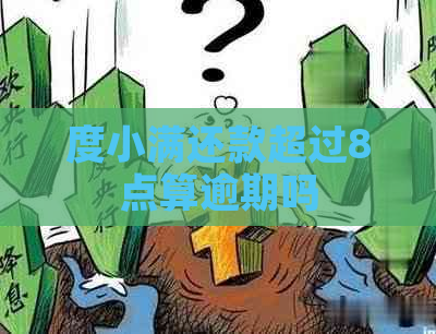 度小满还款超过8点算逾期吗