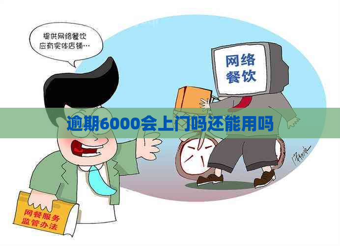 逾期6000会上门吗还能用吗
