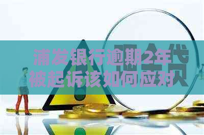 浦发银行逾期2年被起诉该如何应对