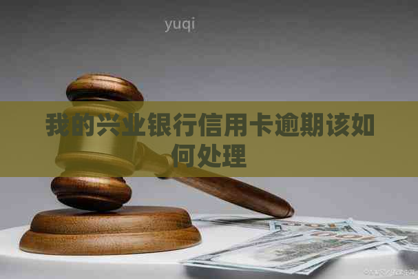 我的兴业银行信用卡逾期该如何处理