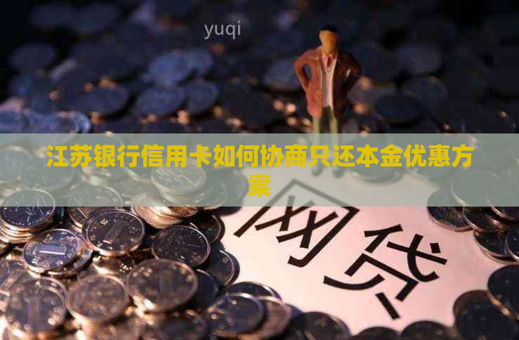 江苏银行信用卡如何协商只还本金优惠方案