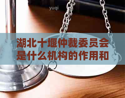湖北十堰仲裁委员会是什么机构的作用和职责