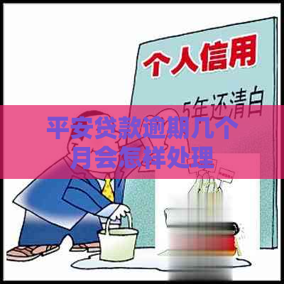 平安贷款逾期几个月会怎样处理