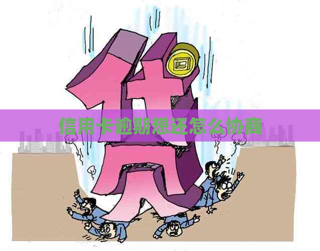 信用卡逾期想还怎么协商