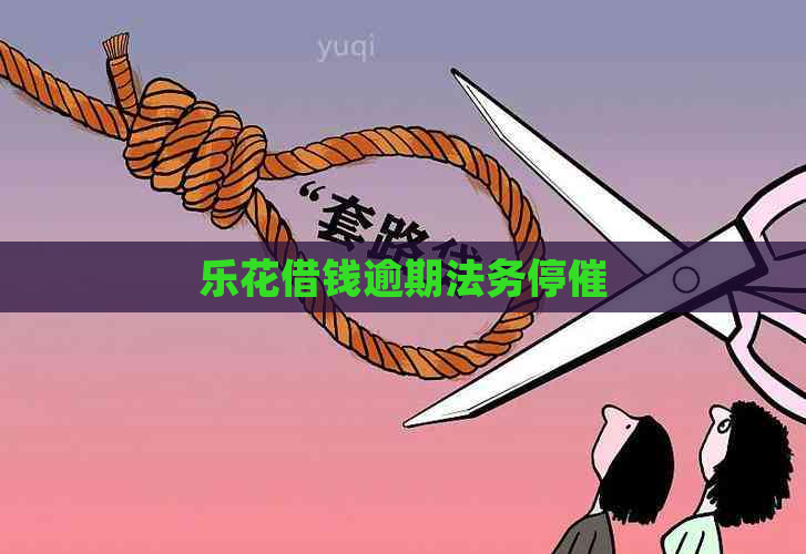 乐花借钱逾期法务停催