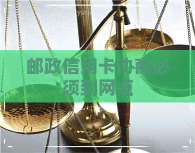 邮政信用卡协商必须到网点