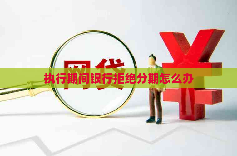 执行期间银行拒绝分期怎么办