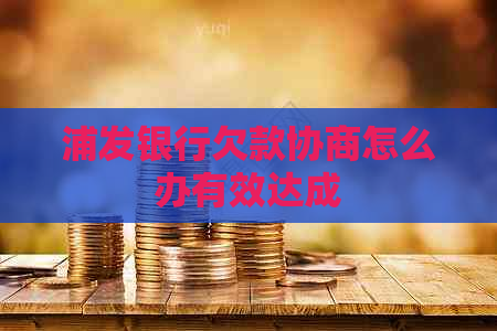 浦发银行欠款协商怎么办有效达成