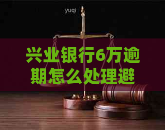 兴业银行6万逾期怎么处理避免影响个人信用