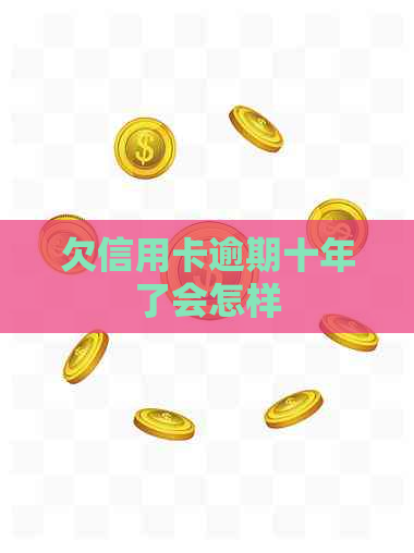 欠信用卡逾期十年了会怎样
