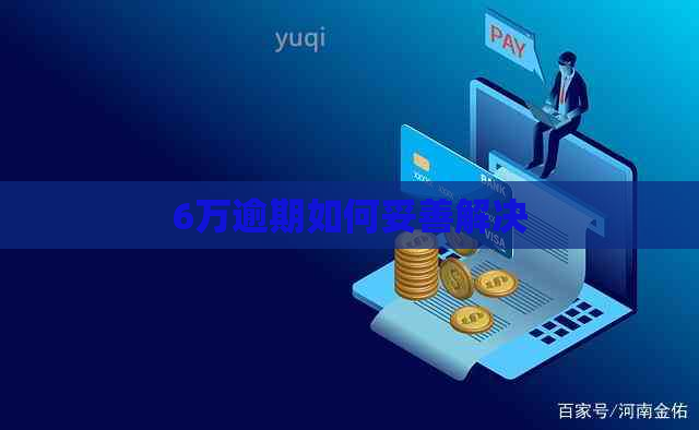 6万逾期如何妥善解决
