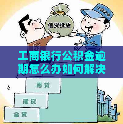 工商银行公积金逾期怎么办如何解决