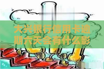 大兴银行信用卡逾期六天会有什么影响