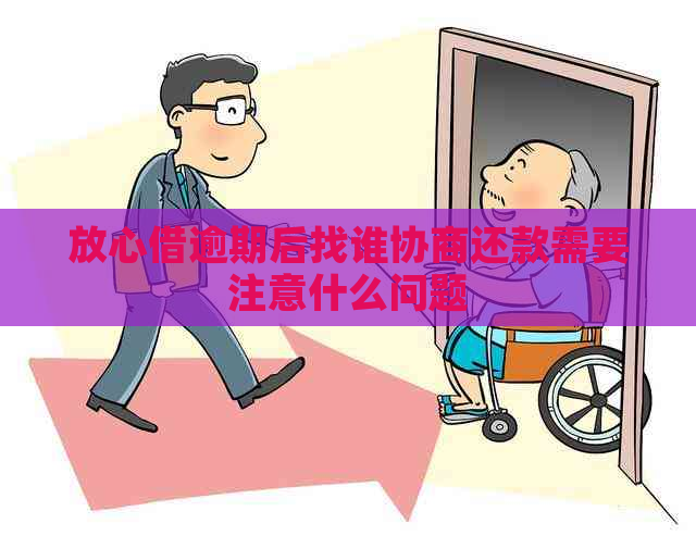 放心借逾期后找谁协商还款需要注意什么问题