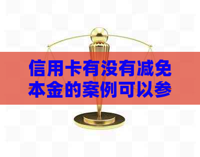 信用卡有没有减免本金的案例可以参考