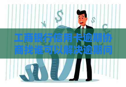 工商银行信用卡逾期协商找谁可以解决逾期问题